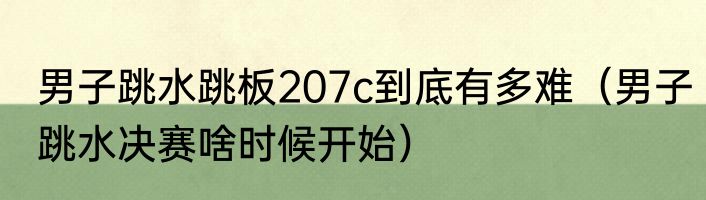 男子跳水跳板207c到底有多难（男子跳水决赛啥时候开始）