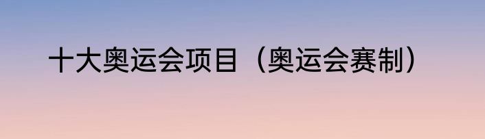 十大奥运会项目（奥运会赛制）