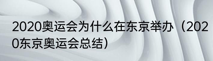 2020奥运会为什么在东京举办（2020东京奥运会总结）