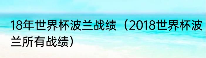 18年世界杯波兰战绩（2018世界杯波兰所有战绩）