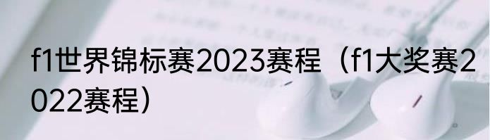 f1世界锦标赛2023赛程（f1大奖赛2022赛程）