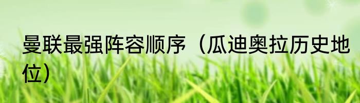 曼联最强阵容顺序（瓜迪奥拉历史地位）