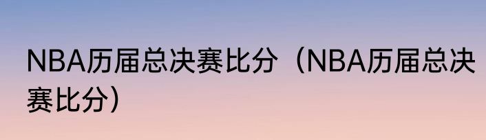 NBA历届总决赛比分（NBA历届总决赛比分）