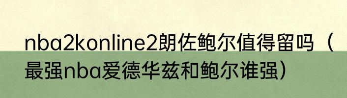 nba2konline2朗佐鲍尔值得留吗（最强nba爱德华兹和鲍尔谁强）
