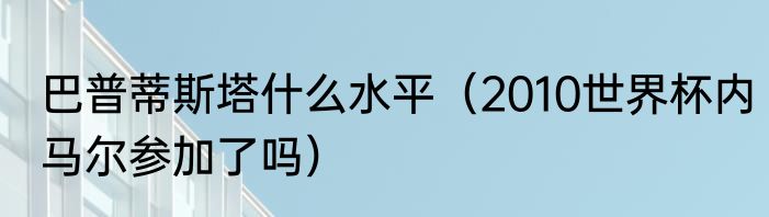 巴普蒂斯塔什么水平（2010世界杯内马尔参加了吗）