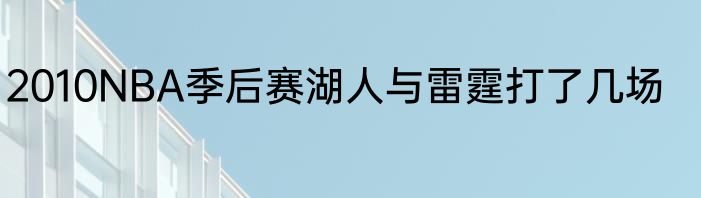 2010NBA季后赛湖人与雷霆打了几场