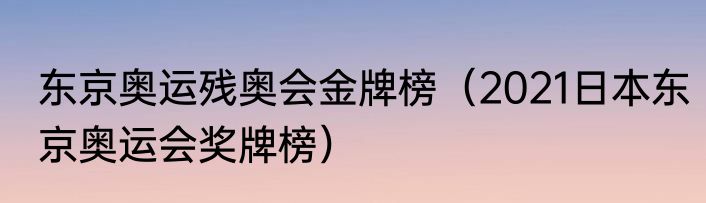 东京奥运残奥会金牌榜（2021日本东京奥运会奖牌榜）