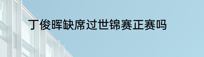丁俊晖缺席过世锦赛正赛吗