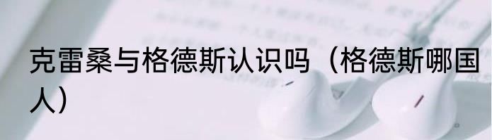 克雷桑与格德斯认识吗（格德斯哪国人）