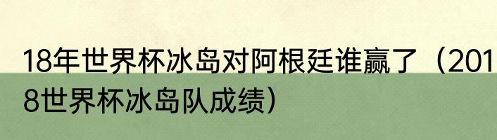18年世界杯冰岛对阿根廷谁赢了（2018世界杯冰岛队成绩）