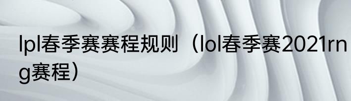 lpl春季赛赛程规则（lol春季赛2021rng赛程）