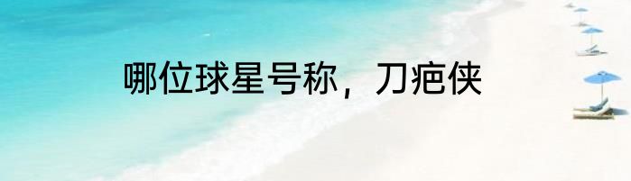 哪位球星号称，刀疤侠