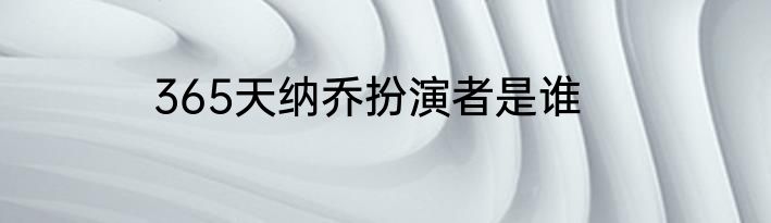365天纳乔扮演者是谁