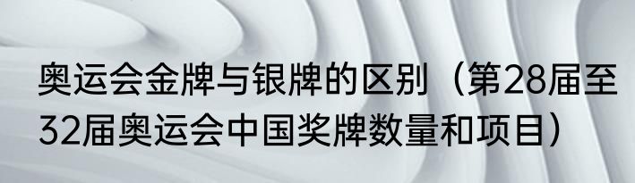 奥运会金牌与银牌的区别（第28届至32届奥运会中国奖牌数量和项目）