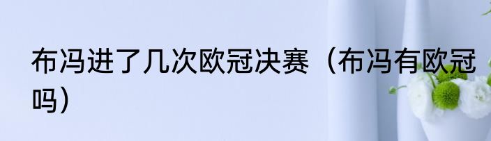 布冯进了几次欧冠决赛（布冯有欧冠吗）