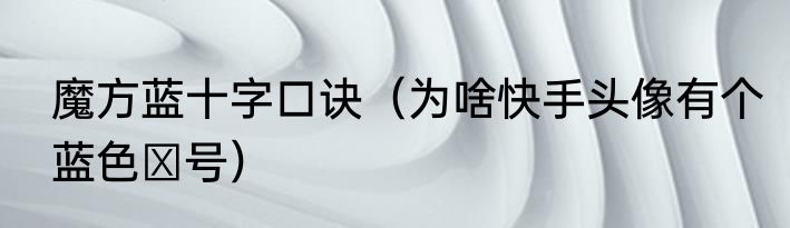 魔方蓝十字口诀（为啥快手头像有个蓝色➕号）