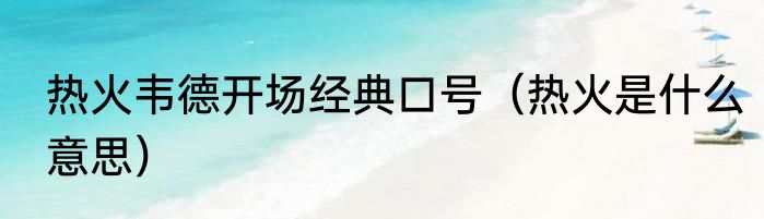 热火韦德开场经典口号（热火是什么意思）