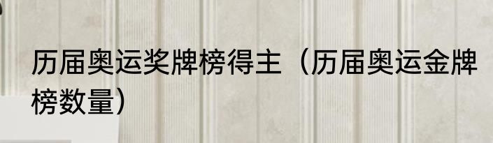 历届奥运奖牌榜得主（历届奥运金牌榜数量）