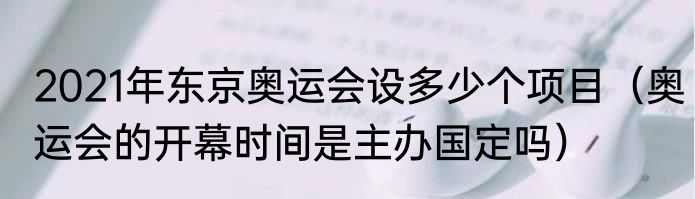 2021年东京奥运会设多少个项目（奥运会的开幕时间是主办国定吗）