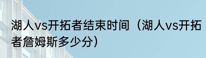 湖人vs开拓者结束时间（湖人vs开拓者詹姆斯多少分）