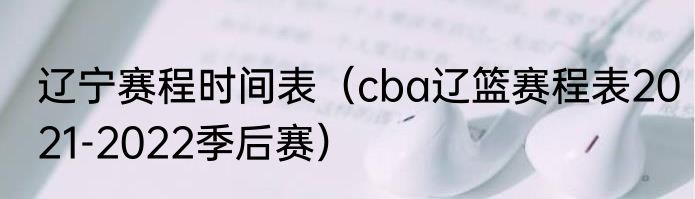 辽宁赛程时间表（cba辽篮赛程表2021-2022季后赛）