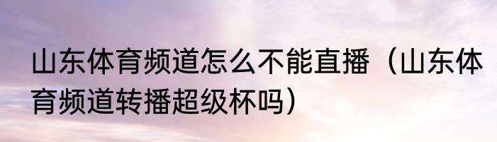 山东体育频道怎么不能直播（山东体育频道转播超级杯吗）