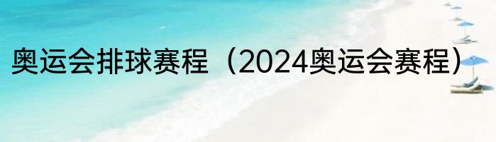 奥运会排球赛程（2024奥运会赛程）