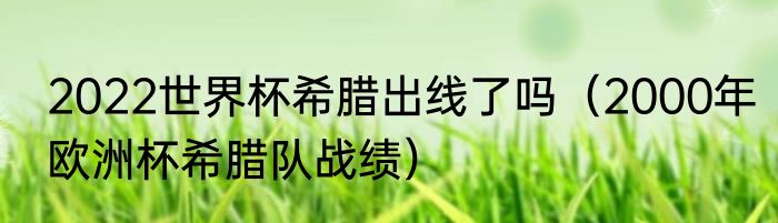 2022世界杯希腊出线了吗（2000年欧洲杯希腊队战绩）