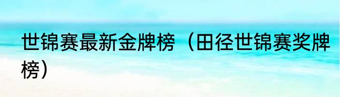 世锦赛最新金牌榜（田径世锦赛奖牌榜）