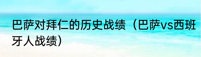 巴萨对拜仁的历史战绩（巴萨vs西班牙人战绩）