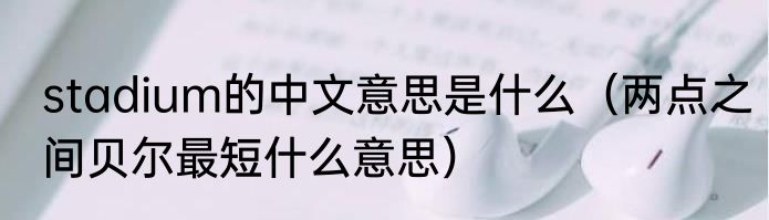 stadium的中文意思是什么（两点之间贝尔最短什么意思）