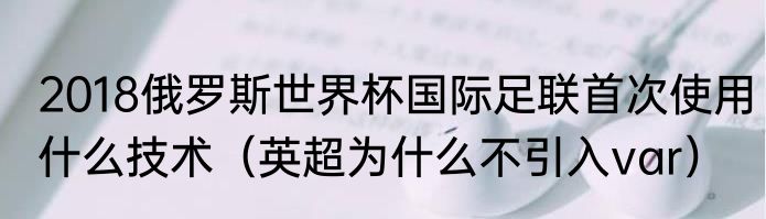 2018俄罗斯世界杯国际足联首次使用什么技术（英超为什么不引入var）