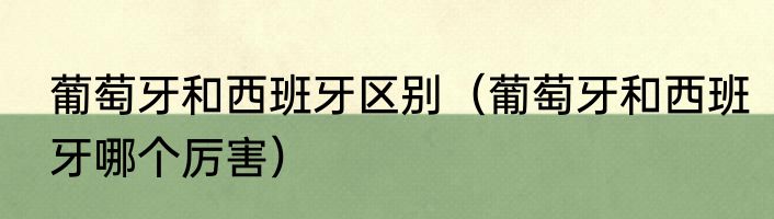 葡萄牙和西班牙区别（葡萄牙和西班牙哪个厉害）