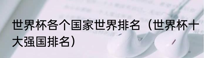 世界杯各个国家世界排名（世界杯十大强国排名）