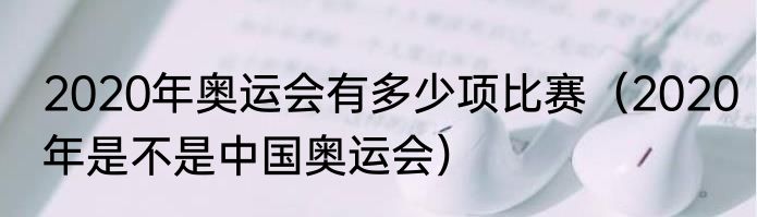 2020年奥运会有多少项比赛（2020年是不是中国奥运会）