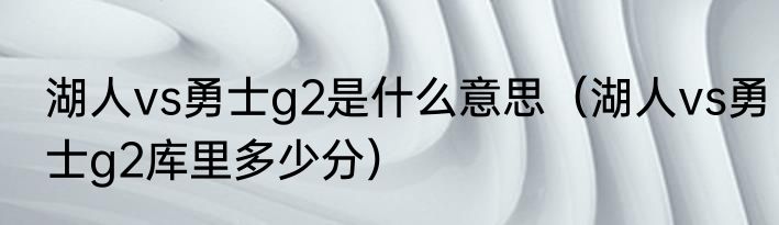 湖人vs勇士g2是什么意思（湖人vs勇士g2库里多少分）