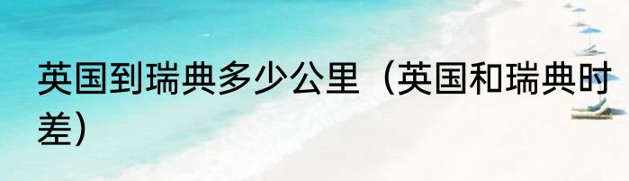 英国到瑞典多少公里（英国和瑞典时差）