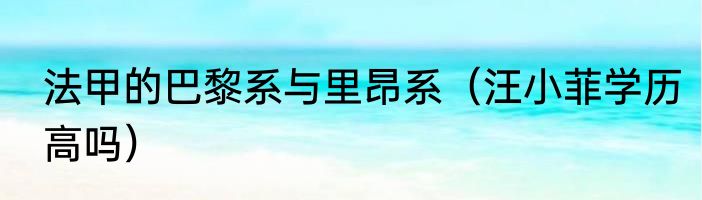 法甲的巴黎系与里昂系（汪小菲学历高吗）