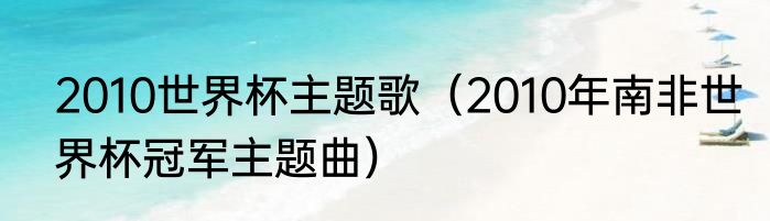 2010世界杯主题歌（2010年南非世界杯冠军主题曲）