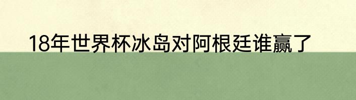 18年世界杯冰岛对阿根廷谁赢了