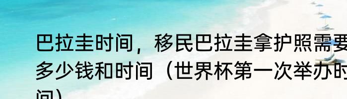 巴拉圭时间，移民巴拉圭拿护照需要多少钱和时间（世界杯第一次举办时间）