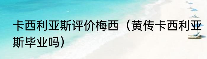 卡西利亚斯评价梅西（黄传卡西利亚斯毕业吗）