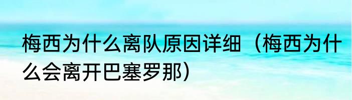 梅西为什么离队原因详细（梅西为什么会离开巴塞罗那）