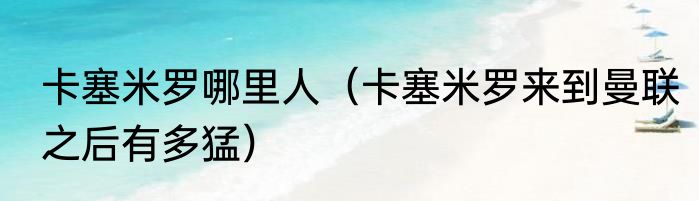 卡塞米罗哪里人（卡塞米罗来到曼联之后有多猛）