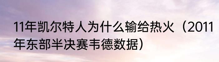 11年凯尔特人为什么输给热火（2011年东部半决赛韦德数据）
