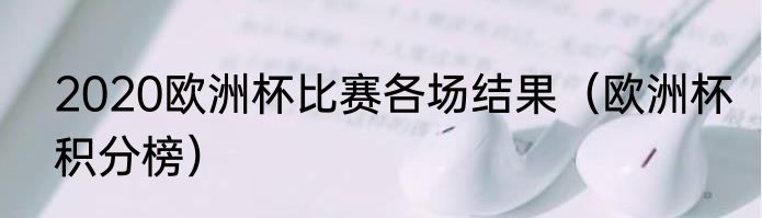 2020欧洲杯比赛各场结果（欧洲杯积分榜）