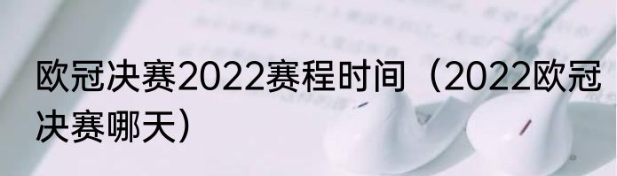 欧冠决赛2022赛程时间（2022欧冠决赛哪天）