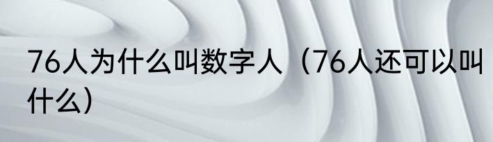 76人为什么叫数字人（76人还可以叫什么）