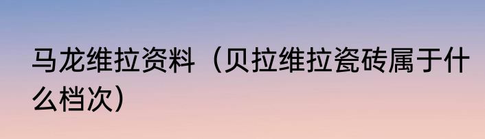 马龙维拉资料（贝拉维拉瓷砖属于什么档次）