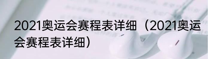 2021奥运会赛程表详细（2021奥运会赛程表详细）